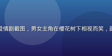 屁屁影院热门日韩爱情剧截图，男女主角在樱花树下相视而笑，画面温柔浪漫粉色调